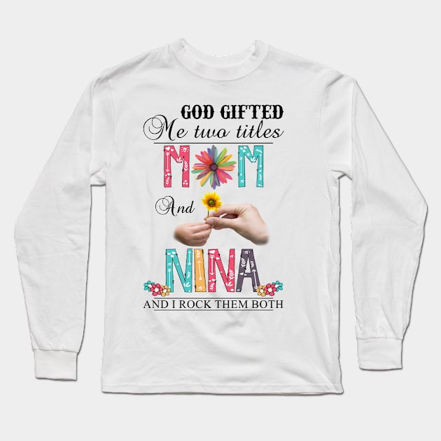 God Gifted Me Two Titles Mom And Nina And I Rock Them Both Wildflowers Valentines Mothers Day Long Sleeve T-Shirt by KIMIKA